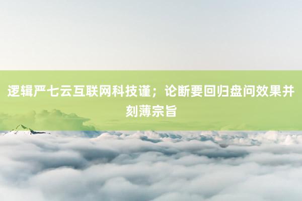 逻辑严七云互联网科技谨;论断要回归盘问效果并刻薄宗旨