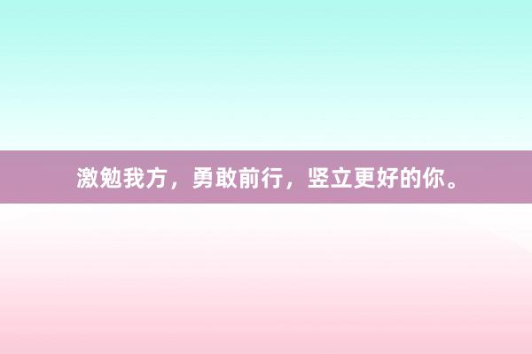 激勉我方，勇敢前行，竖立更好的你。