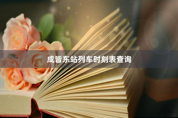 成皆东站列车时刻表查询
