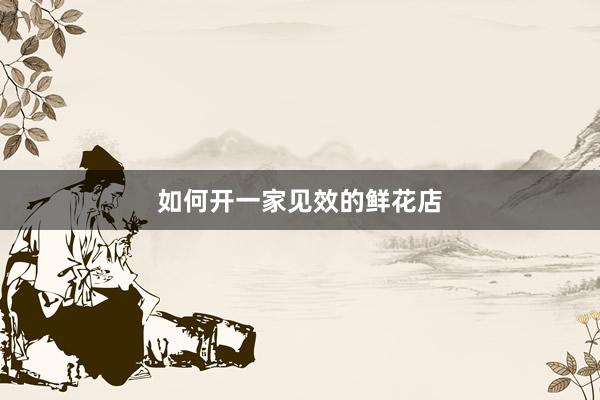 如何开一家见效的鲜花店