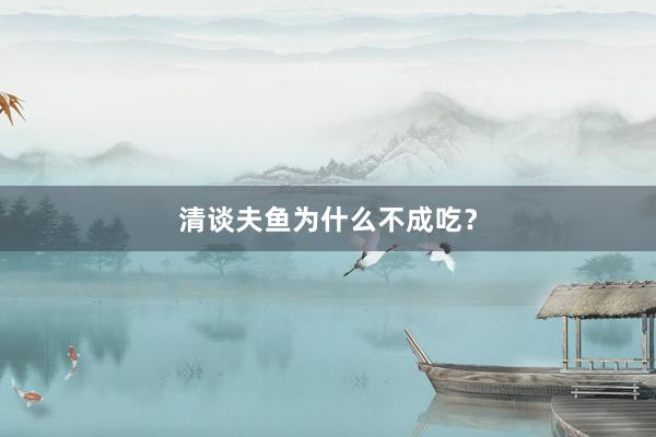 清谈夫鱼为什么不成吃？